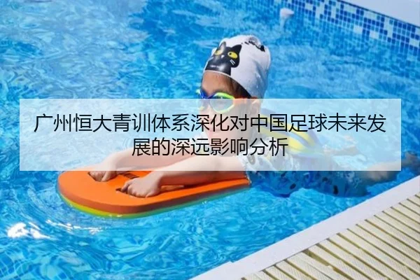 广州恒大青训体系深化对中国足球未来发展的深远影响分析