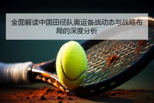 全面解读中国田径队奥运备战动态与战略布局的深度分析